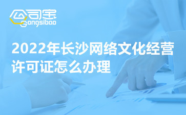 2022年长沙网络文化经营许可证怎么办理 文网文许可证经营范围