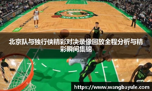 北京队与独行侠精彩对决录像回放全程分析与精彩瞬间集锦